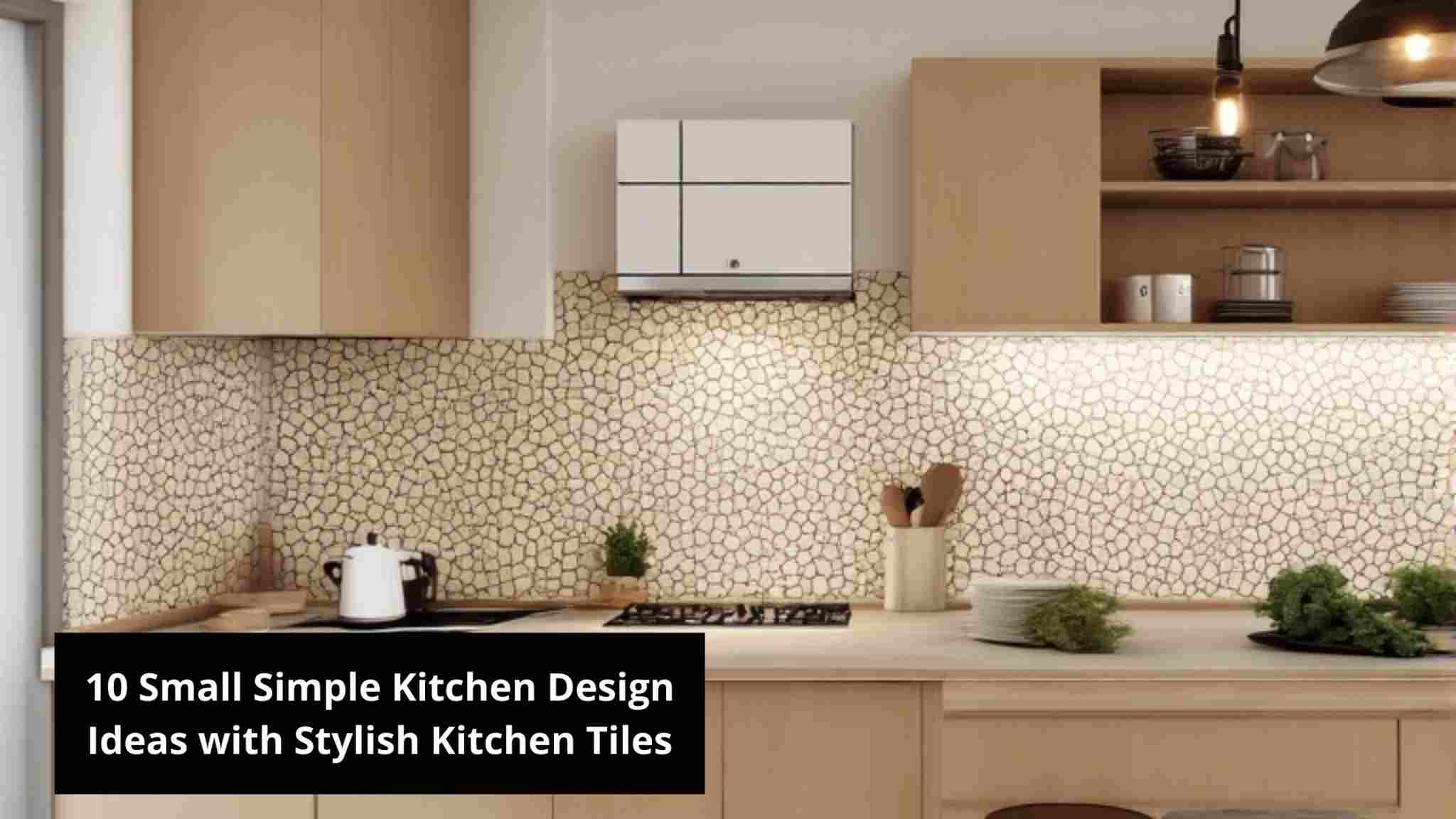 10 Small Simple Kitchen Design Ideas with Stylish Kitchen Tiles