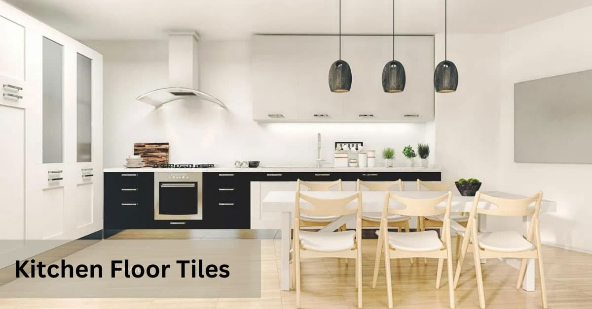 How To Choose Perfect Kitchen Floor Tiles for Your Home