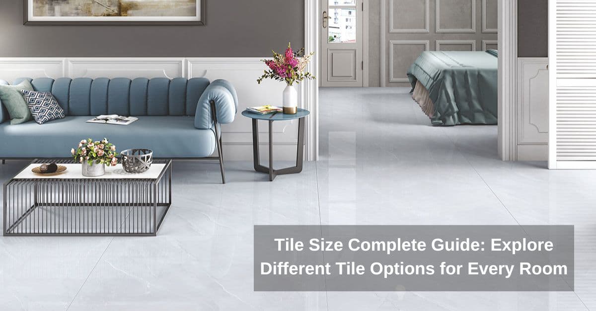 Tile Size Complete Guide: Explore Different Tile Options for Every Room