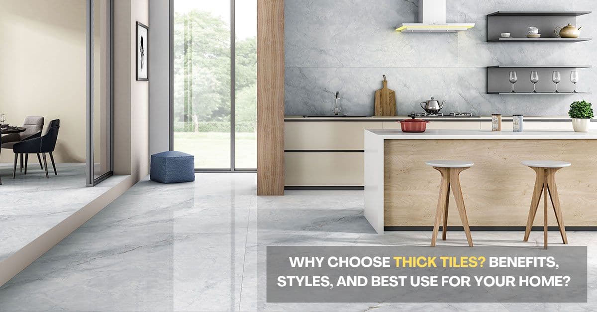 Why Choose Thick Tiles? Benefits, Styles, and Best Use for Your Home?